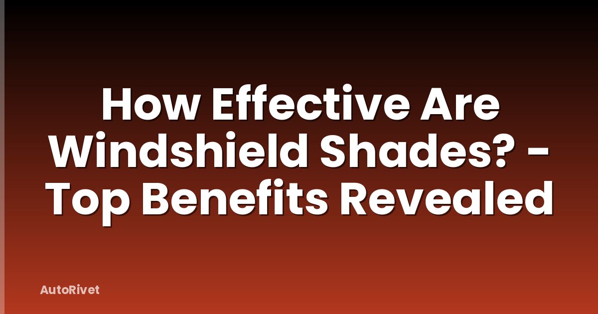 How Effective Are Windshield Shades? - Top Benefits Revealed