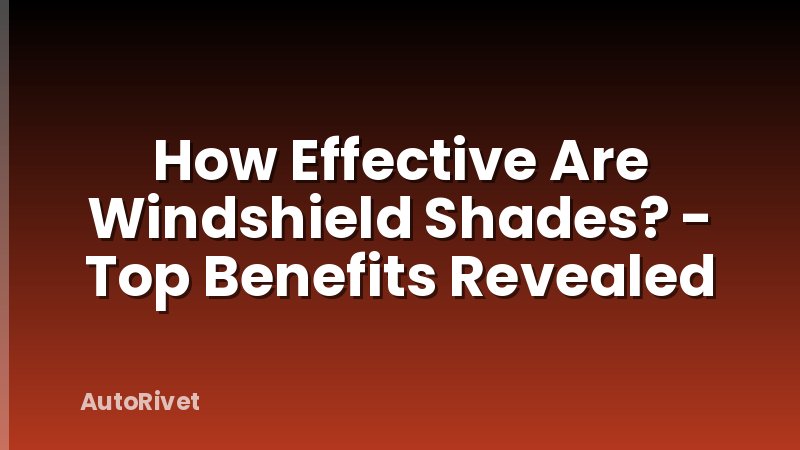 How Effective Are Windshield Shades? - Top Benefits Revealed