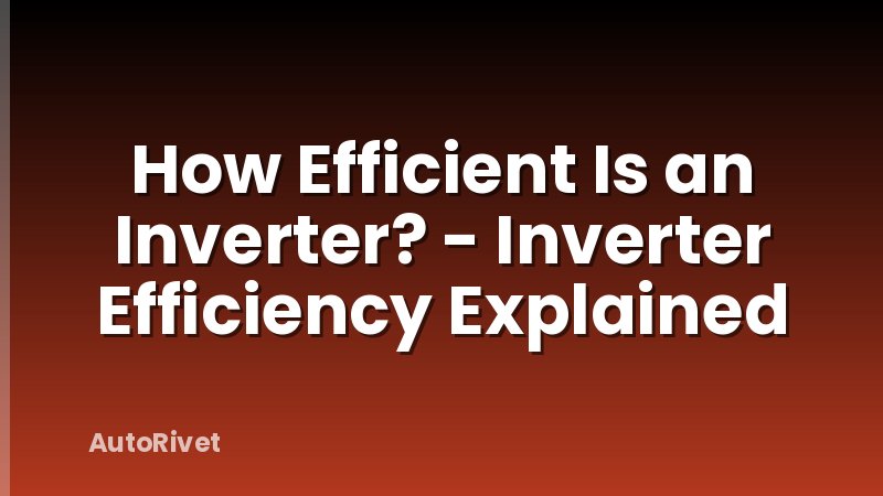 How Efficient Is an Inverter? - Inverter Efficiency Explained