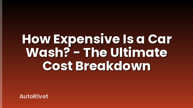 How Expensive Is a Car Wash? - The Ultimate Cost Breakdown