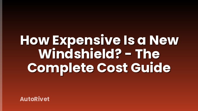 How Expensive Is a New Windshield? - The Complete Cost Guide
