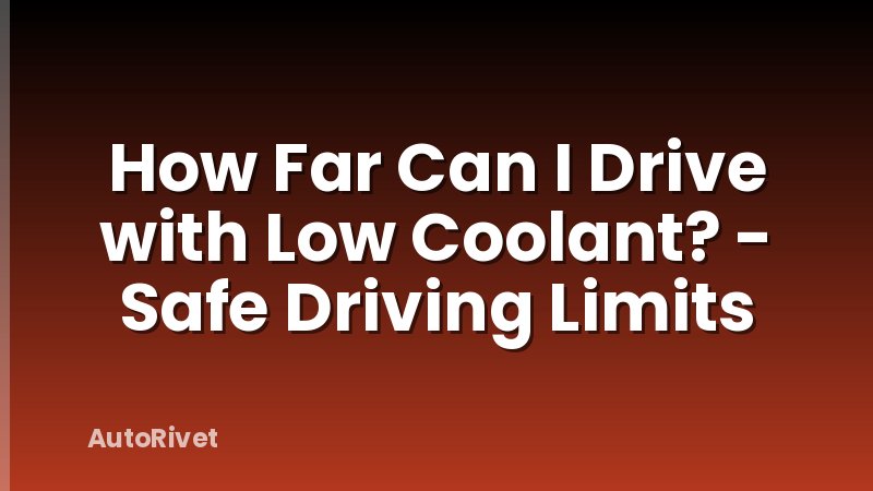 How Far Can I Drive with Low Coolant? - Safe Driving Limits