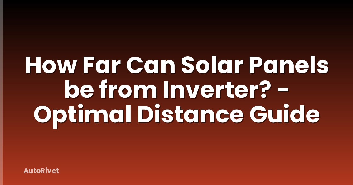 How Far Can Solar Panels be from Inverter? - Optimal Distance Guide