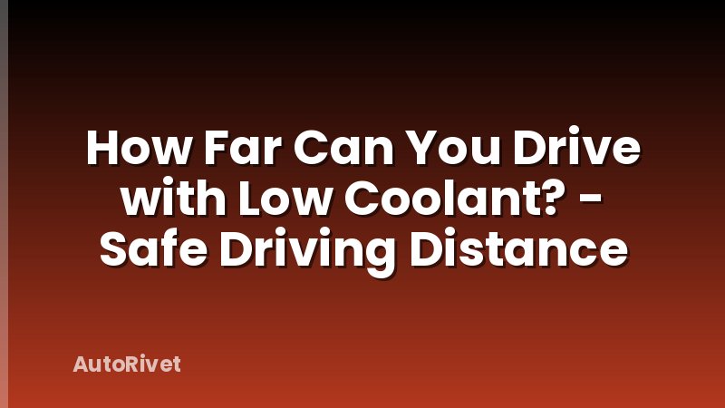 How Far Can You Drive with Low Coolant? - Safe Driving Distance