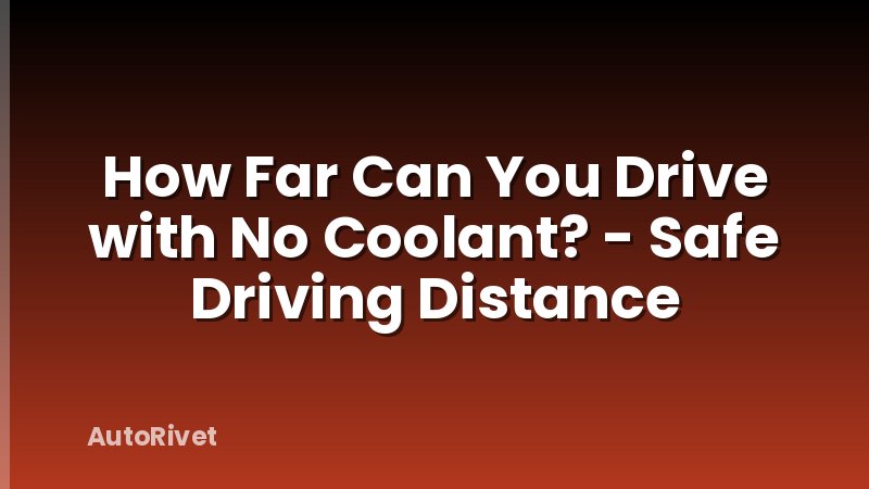 How Far Can You Drive with No Coolant? - Safe Driving Distance