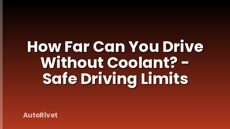 How Far Can You Drive Without Coolant? - Safe Driving Limits