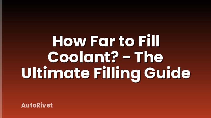 How Far to Fill Coolant? - The Ultimate Filling Guide