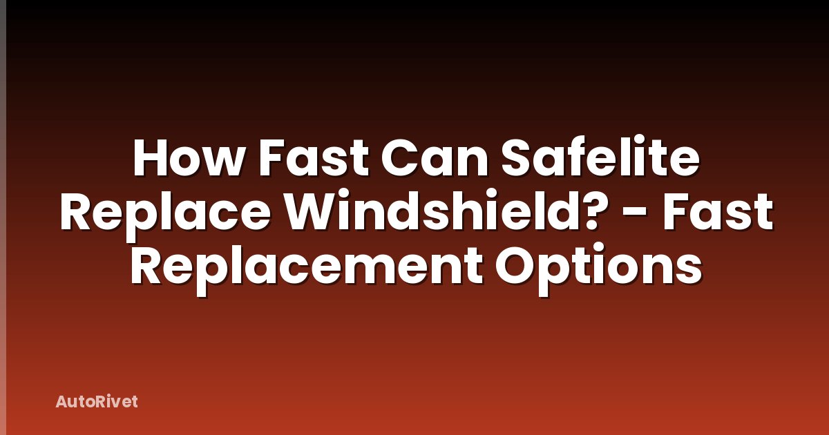 How Fast Can Safelite Replace Windshield? - Fast Replacement Options