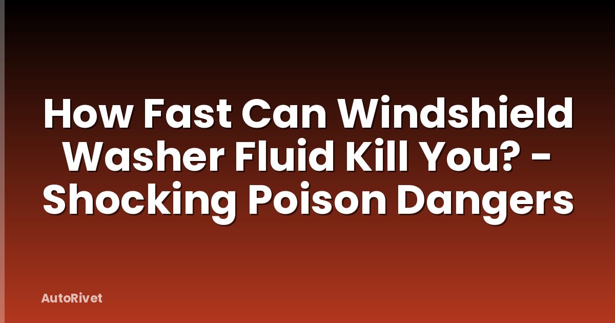 How Fast Can Windshield Washer Fluid Kill You? - Shocking Poison Dangers