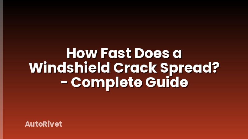 How Fast Does a Windshield Crack Spread? - Complete Guide