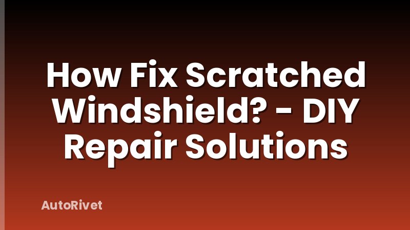 How Fix Scratched Windshield? - DIY Repair Solutions