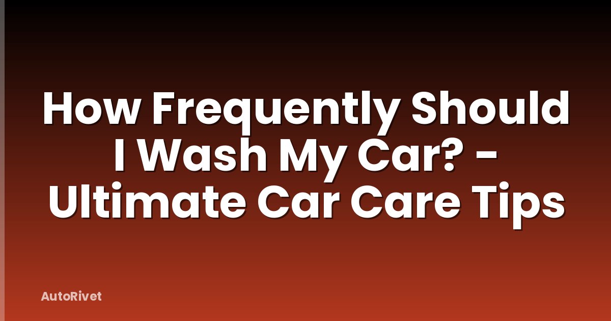 How Frequently Should I Wash My Car? - Ultimate Car Care Tips