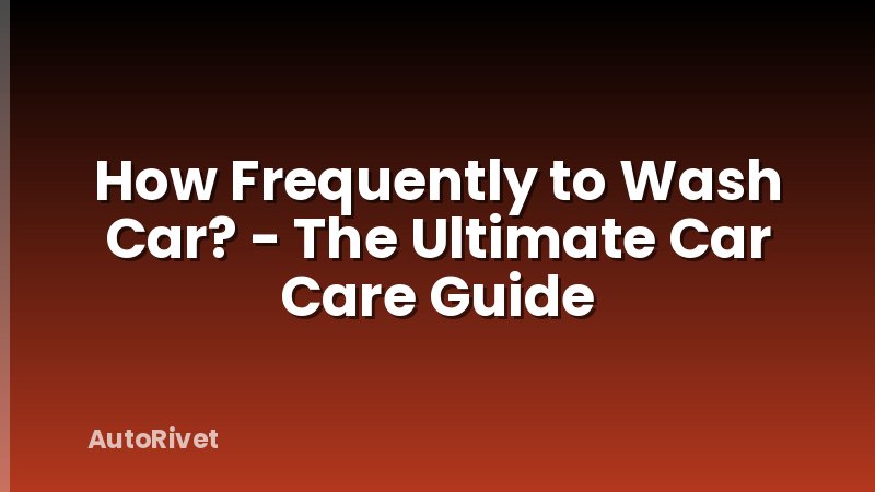 How Frequently to Wash Car? - The Ultimate Car Care Guide