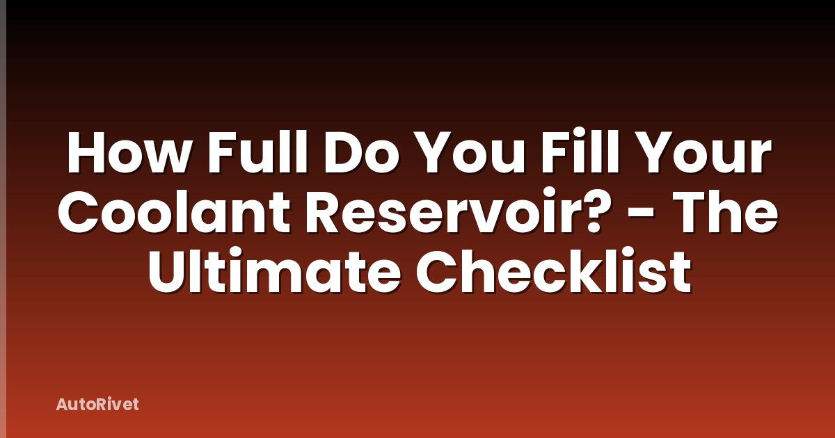How Full Do You Fill Your Coolant Reservoir? - The Ultimate Checklist