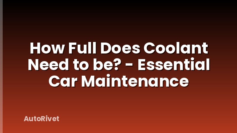 How Full Does Coolant Need to be? - Essential Car Maintenance