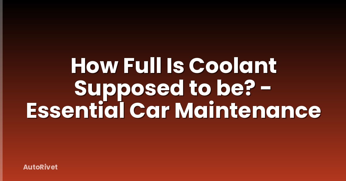How Full Is Coolant Supposed to be? - Essential Car Maintenance