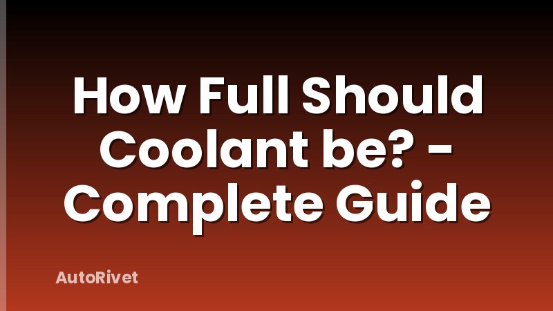 How Full Should Coolant be? - Complete Guide