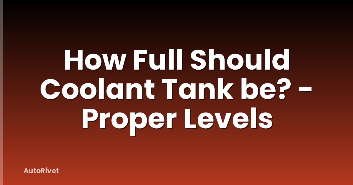 How Full Should Coolant Tank be? - Proper Levels