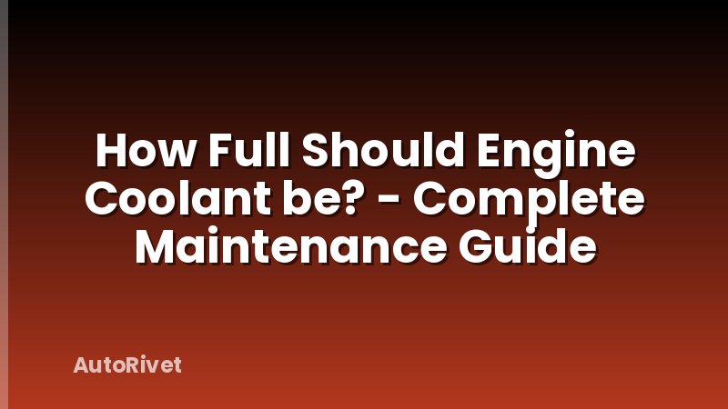 How Full Should Engine Coolant be? - Complete Maintenance Guide