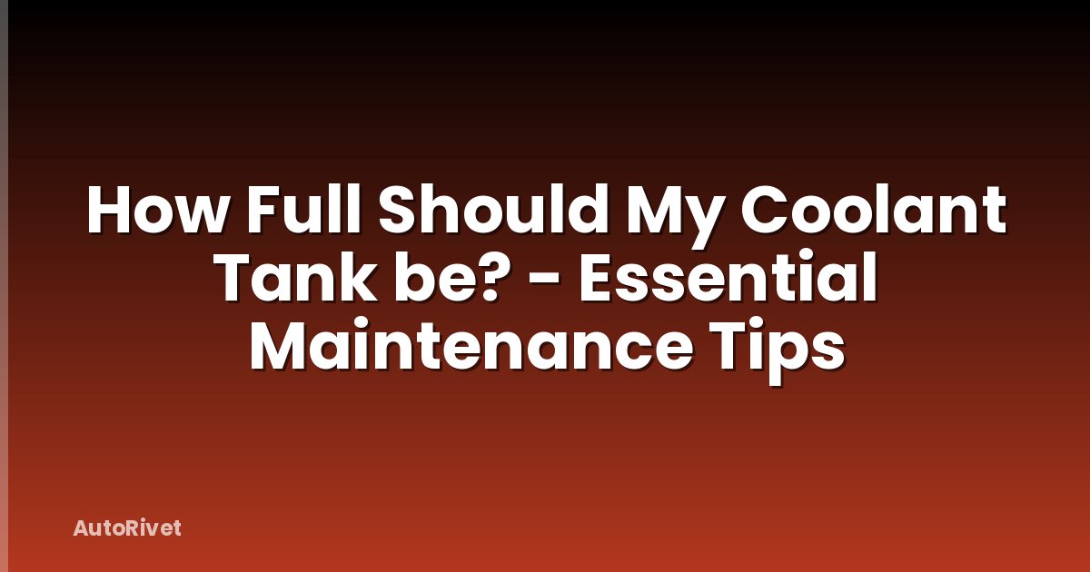How Full Should My Coolant Tank be? - Essential Maintenance Tips