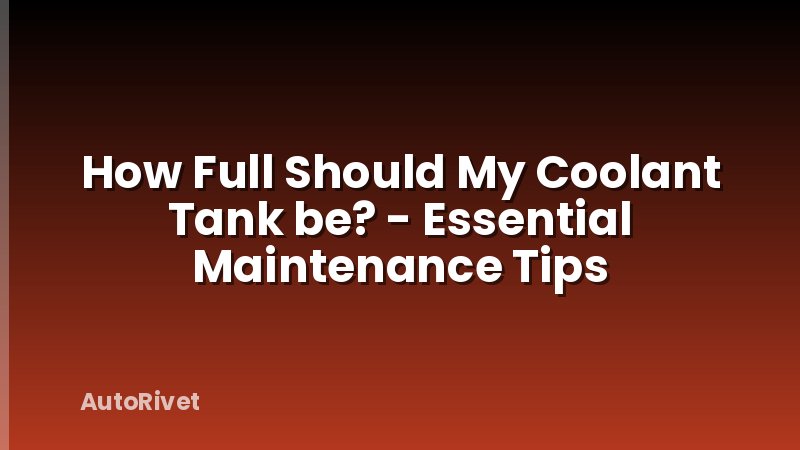 How Full Should My Coolant Tank be? - Essential Maintenance Tips