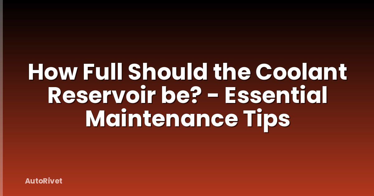 How Full Should the Coolant Reservoir be? - Essential Maintenance Tips