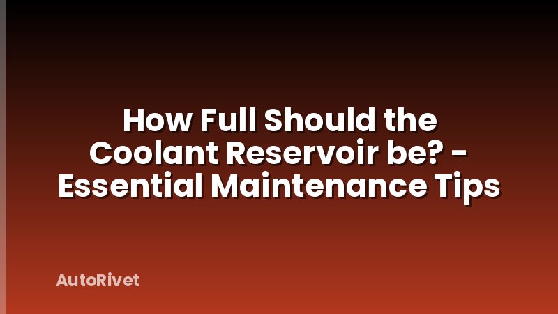 How Full Should the Coolant Reservoir be? - Essential Maintenance Tips