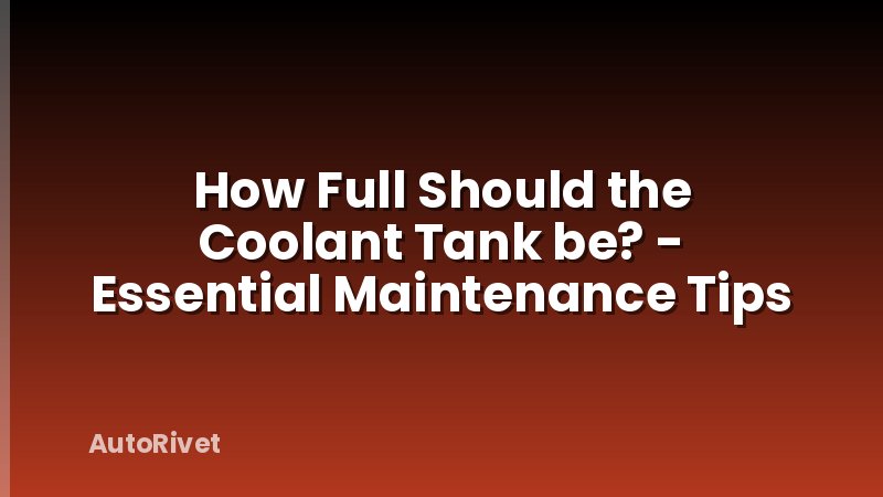 How Full Should the Coolant Tank be? - Essential Maintenance Tips