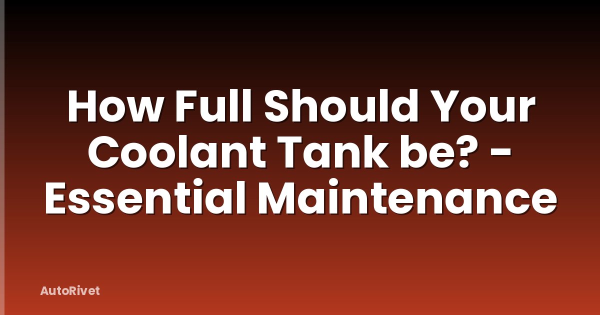 How Full Should Your Coolant Tank be? - Essential Maintenance