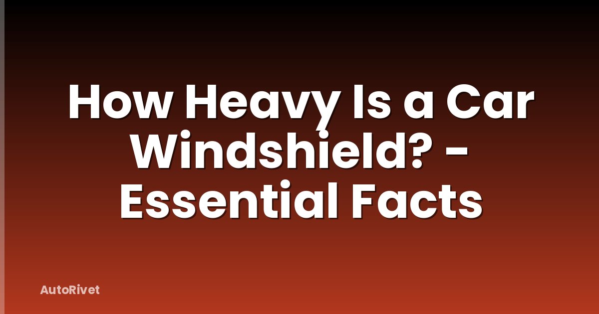 How Heavy Is a Car Windshield? - Essential Facts