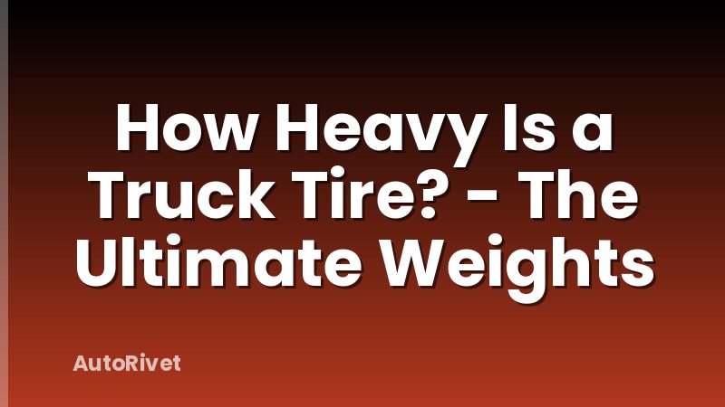 How Heavy Is a Truck Tire? - The Ultimate Weights