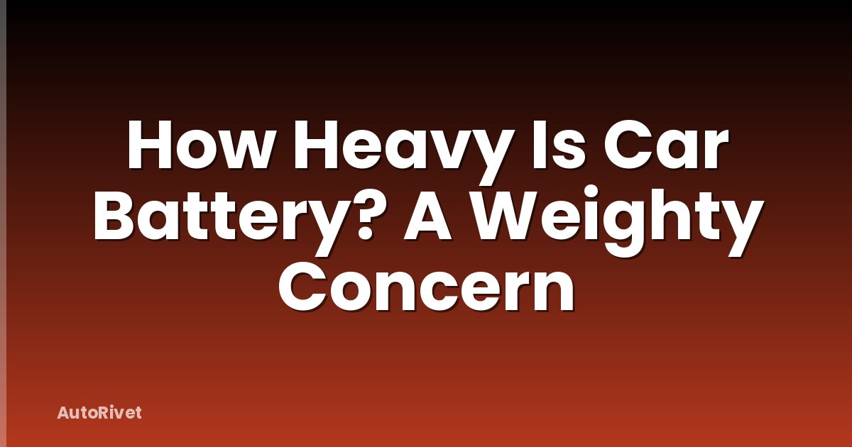 How Heavy Is Car Battery? A Weighty Concern
