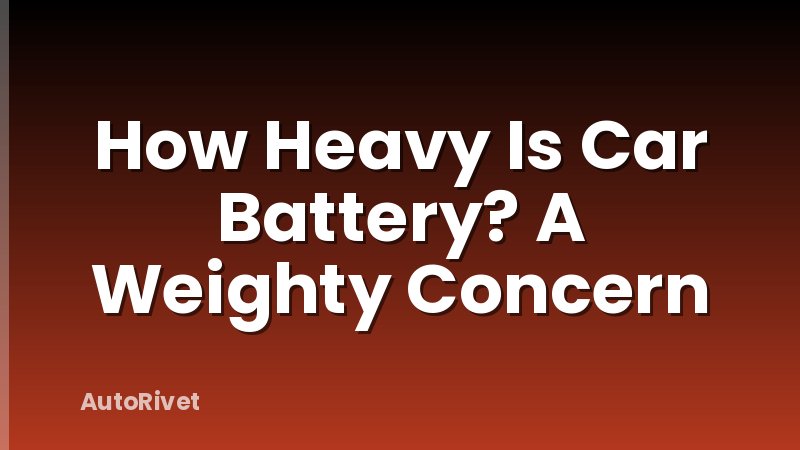 How Heavy Is Car Battery? A Weighty Concern
