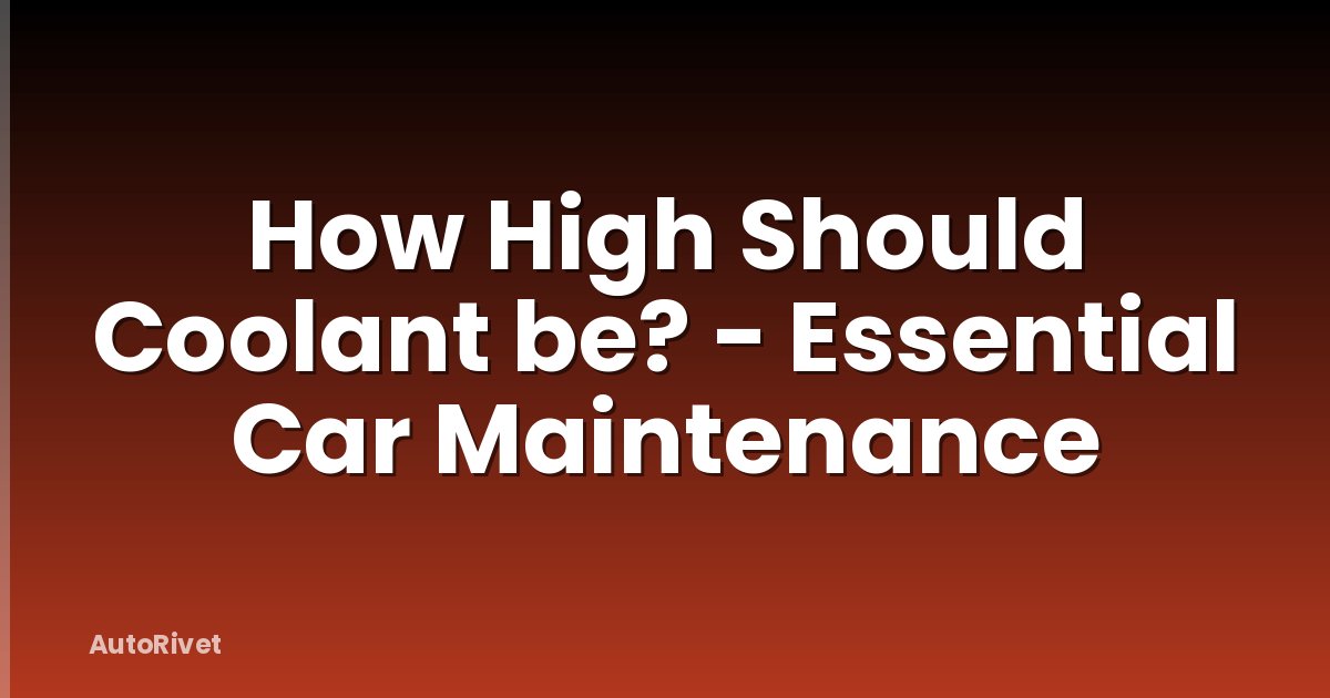 How High Should Coolant be? - Essential Car Maintenance