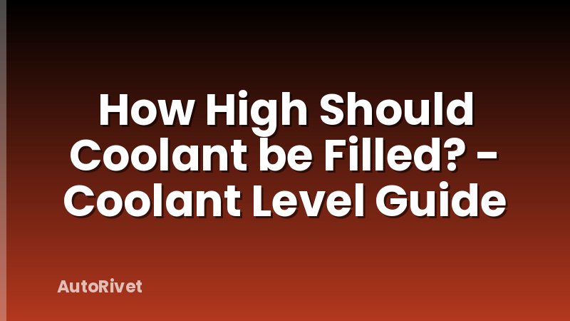 How High Should Coolant be Filled? - Coolant Level Guide