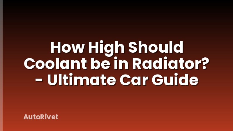 How High Should Coolant be in Radiator? - Ultimate Car Guide