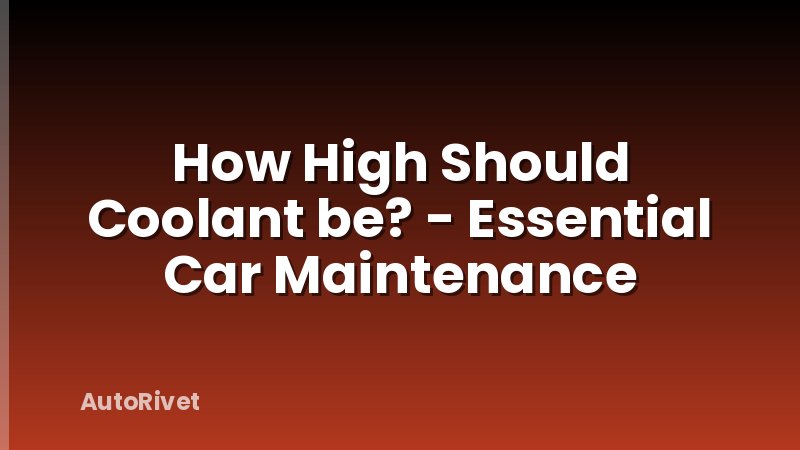 How High Should Coolant be? - Essential Car Maintenance