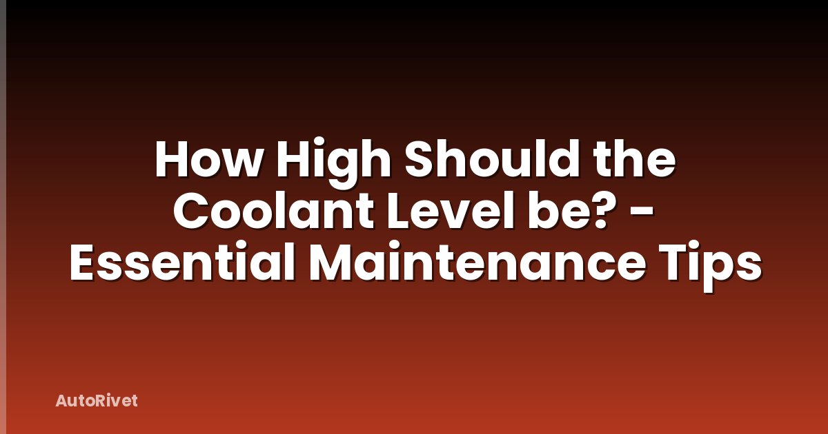 How High Should the Coolant Level be? - Essential Maintenance Tips