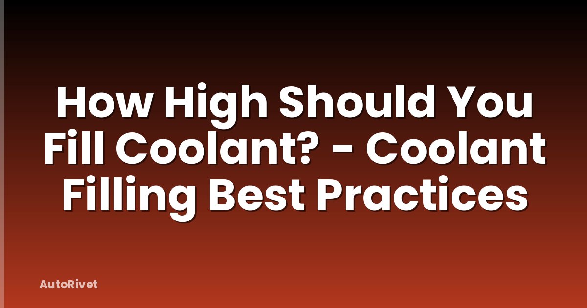 How High Should You Fill Coolant? - Coolant Filling Best Practices