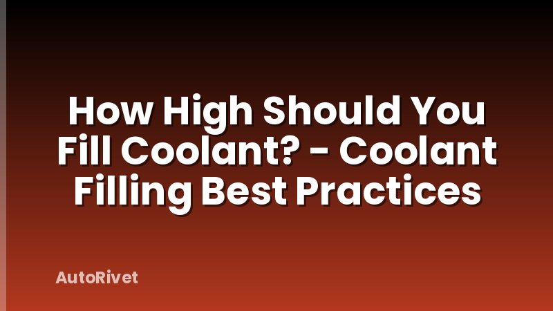 How High Should You Fill Coolant? - Coolant Filling Best Practices
