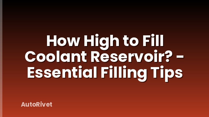How High to Fill Coolant Reservoir? - Essential Filling Tips
