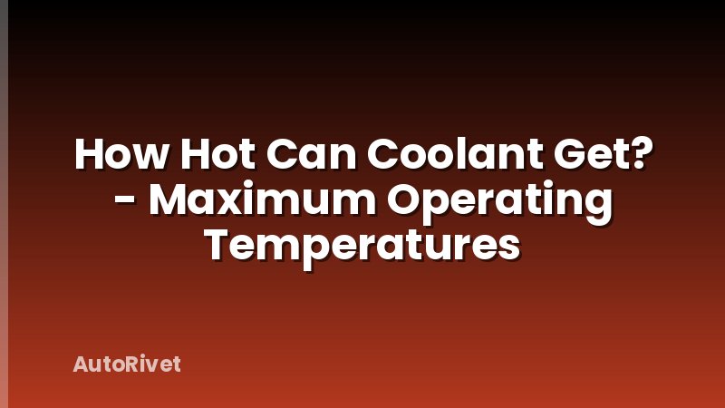How Hot Can Coolant Get? - Maximum Operating Temperatures