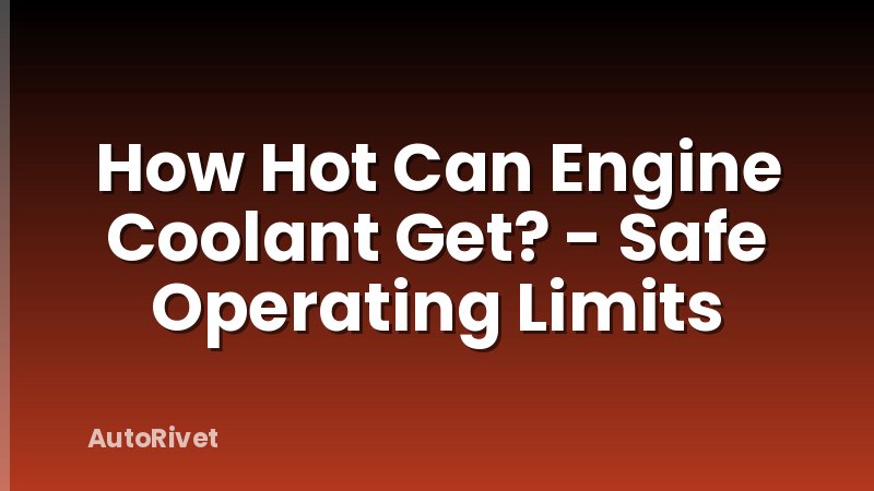 How Hot Can Engine Coolant Get? - Safe Operating Limits