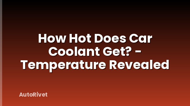 How Hot Does Car Coolant Get? - Temperature Revealed