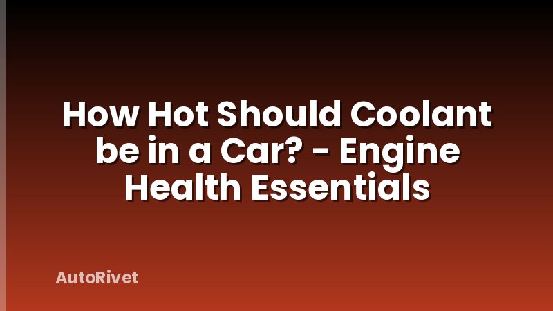 How Hot Should Coolant be in a Car? - Engine Health Essentials