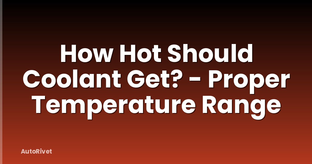 How Hot Should Coolant Get? - Proper Temperature Range