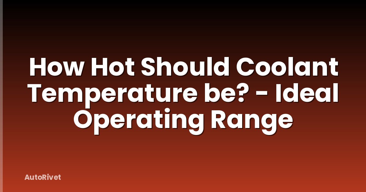 How Hot Should Coolant Temperature be? - Ideal Operating Range