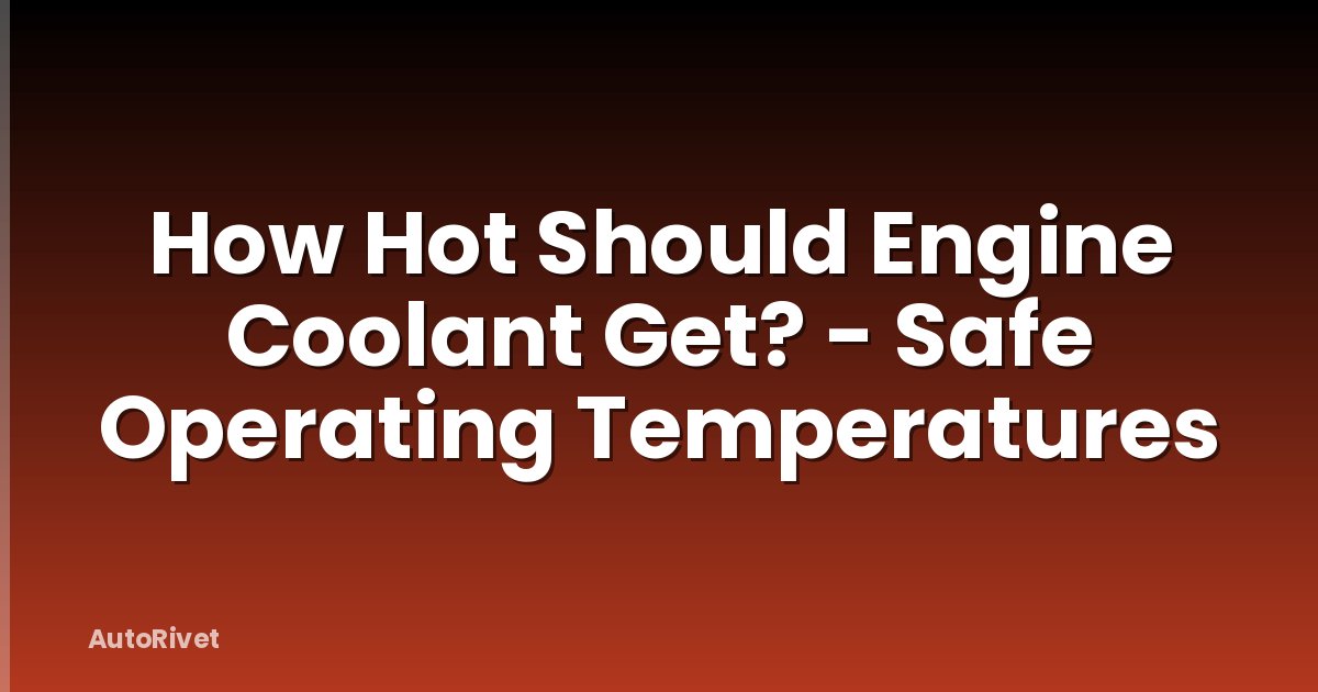 How Hot Should Engine Coolant Get? - Safe Operating Temperatures