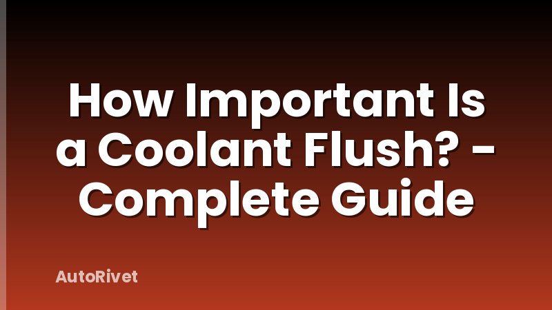 How Important Is a Coolant Flush? - Complete Guide