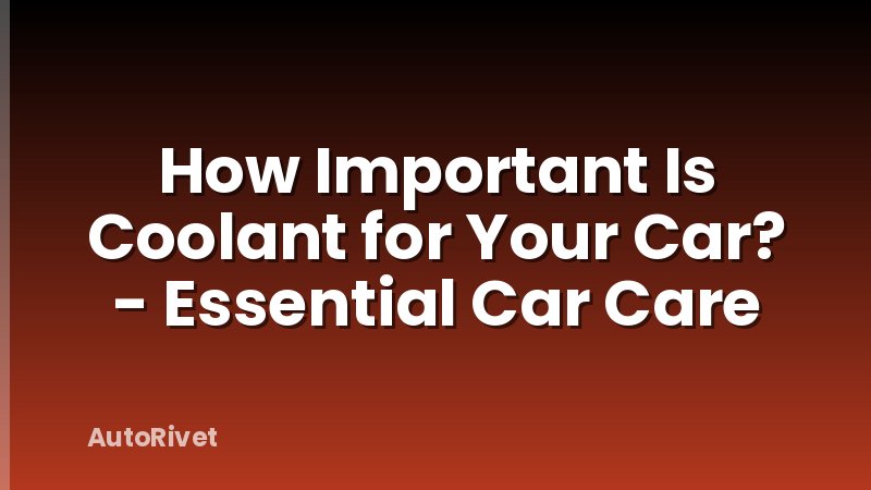 How Important Is Coolant for Your Car? - Essential Car Care